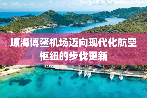 瓊海博鰲機(jī)場邁向現(xiàn)代化航空樞紐的步伐更新