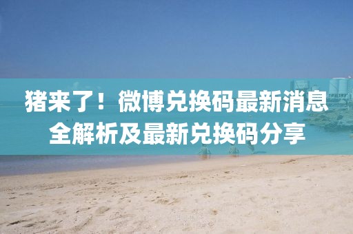 豬來了！微博兌換碼最新消息全解析及最新兌換碼分享