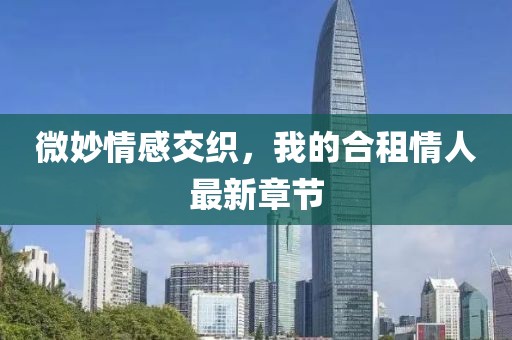 微妙情感交織，我的合租情人最新章節(jié)