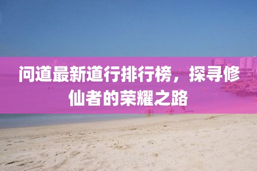 問道最新道行排行榜，探尋修仙者的榮耀之路