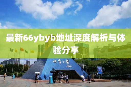 最新66ybyb地址深度解析與體驗(yàn)分享