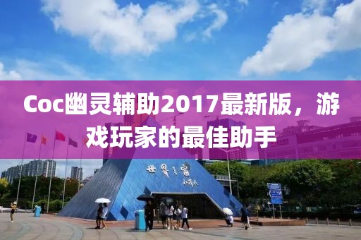 Coc幽靈輔助2017最新版，游戲玩家的最佳助手