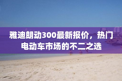 雅迪朗動300最新報價，熱門電動車市場的不二之選