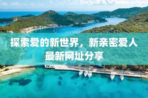 探索愛的新世界，新親密愛人最新網(wǎng)址分享