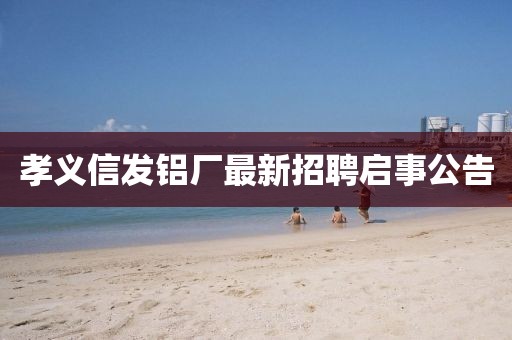 孝義信發(fā)鋁廠最新招聘啟事公告