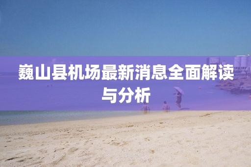 巍山縣機(jī)場最新消息全面解讀與分析