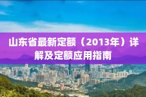 山東省最新定額（2013年）詳解及定額應(yīng)用指南