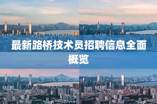 最新路橋技術員招聘信息全面概覽
