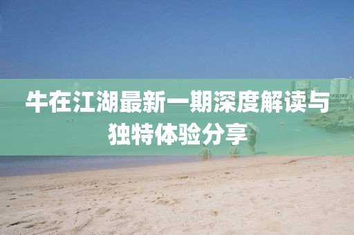 牛在江湖最新一期深度解讀與獨(dú)特體驗(yàn)分享