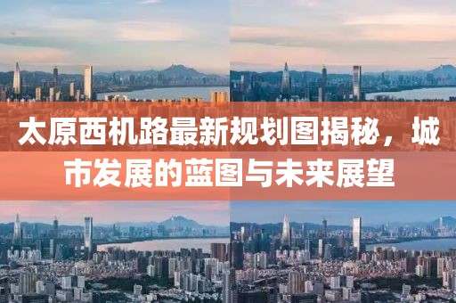 太原西機(jī)路最新規(guī)劃圖揭秘，城市發(fā)展的藍(lán)圖與未來(lái)展望