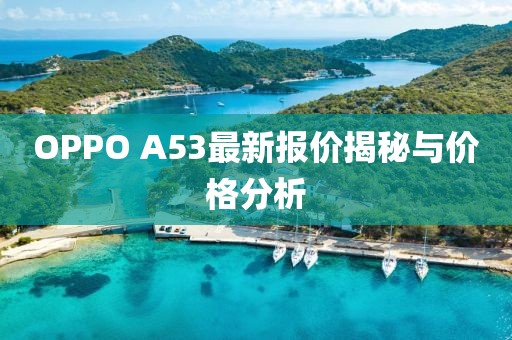 OPPO A53最新報(bào)價(jià)揭秘與價(jià)格分析