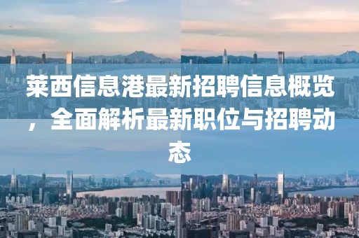 萊西信息港最新招聘信息概覽，全面解析最新職位與招聘動態(tài)