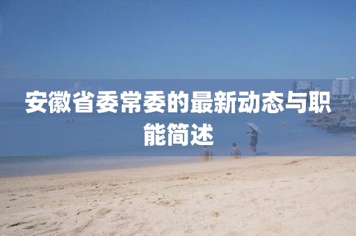 安徽省委常委的最新動態(tài)與職能簡述