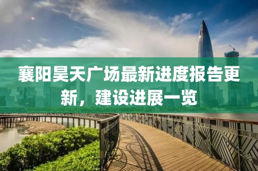 襄陽昊天廣場最新進度報告更新，建設進展一覽