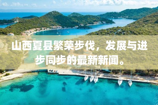 山西夏縣繁榮步伐，發(fā)展與進步同步的最新新聞。