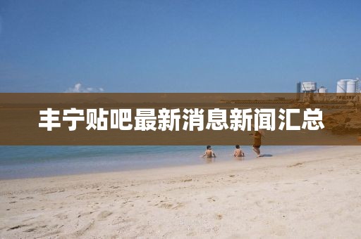 豐寧貼吧最新消息新聞匯總