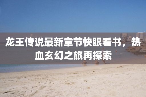 龍王傳說最新章節(jié)快眼看書，熱血玄幻之旅再探索