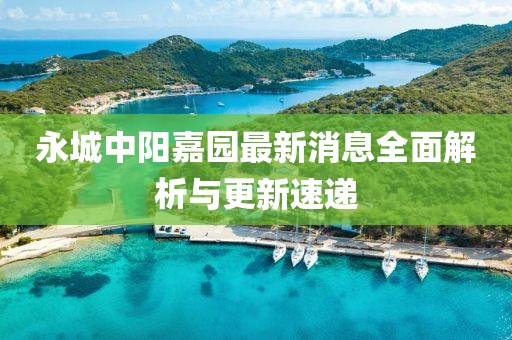 永城中陽(yáng)嘉園最新消息全面解析與更新速遞