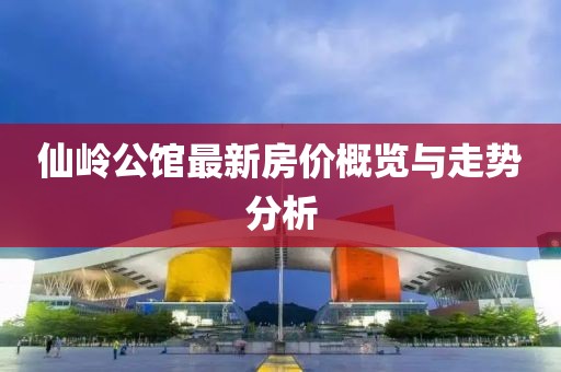 仙嶺公館最新房價概覽與走勢分析